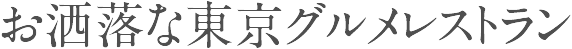 お洒落な東京グルメレストラン